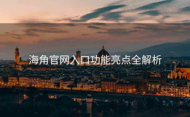 海角官网入口功能亮点全解析