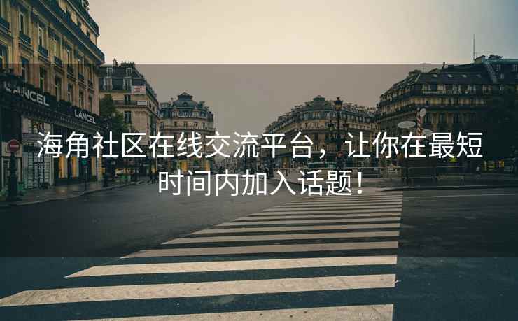 海角社区在线交流平台，让你在最短时间内加入话题！