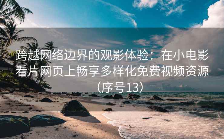 跨越网络边界的观影体验：在小电影看片网页上畅享多样化免费视频资源（序号13）