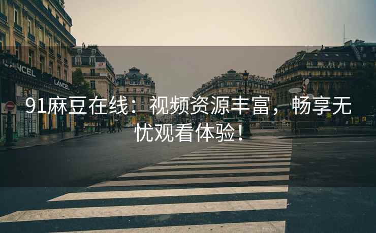 91麻豆在线：视频资源丰富，畅享无忧观看体验！