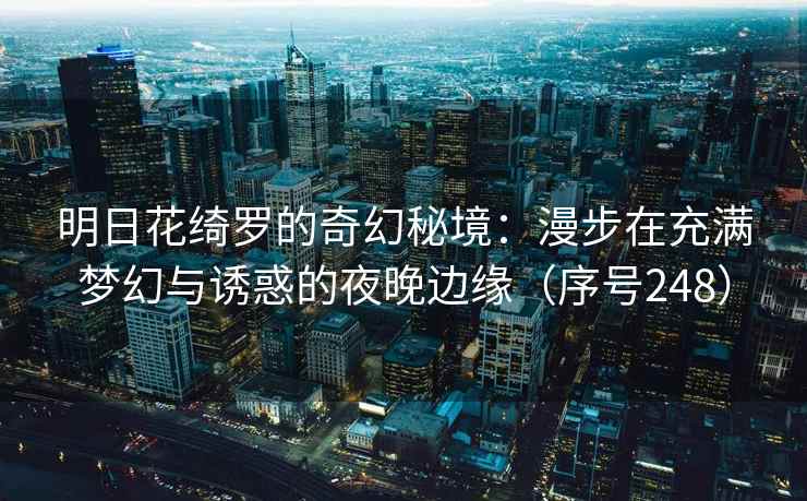 明日花绮罗的奇幻秘境：漫步在充满梦幻与诱惑的夜晚边缘（序号248）