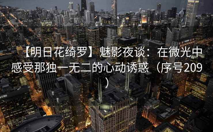 【明日花绮罗】魅影夜谈：在微光中感受那独一无二的心动诱惑（序号209）