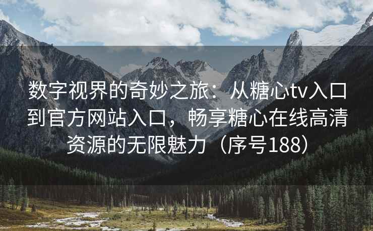 数字视界的奇妙之旅：从糖心tv入口到官方网站入口，畅享糖心在线高清资源的无限魅力（序号188）