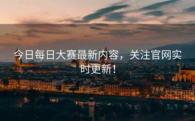 今日每日大赛最新内容，关注官网实时更新！