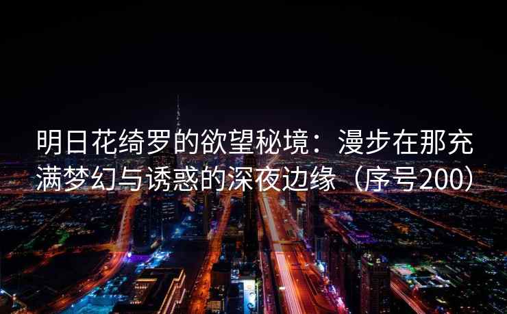 明日花绮罗的欲望秘境：漫步在那充满梦幻与诱惑的深夜边缘（序号200）