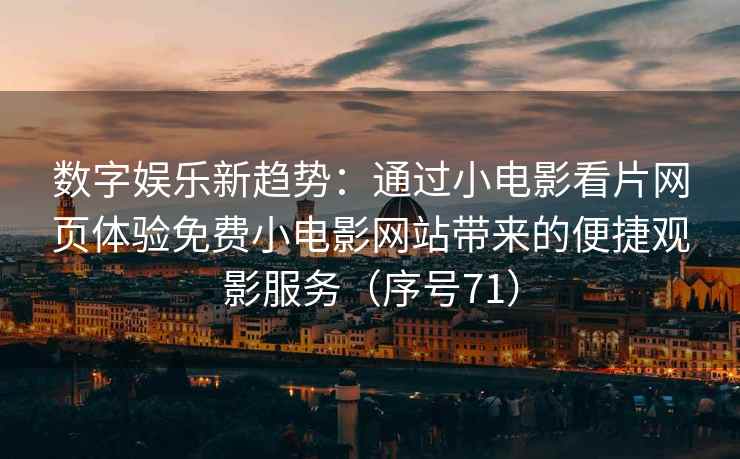 数字娱乐新趋势：通过小电影看片网页体验免费小电影网站带来的便捷观影服务（序号71）