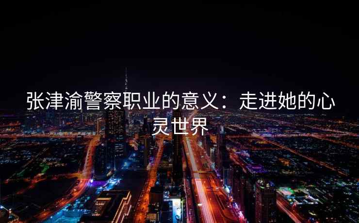 张津渝警察职业的意义：走进她的心灵世界