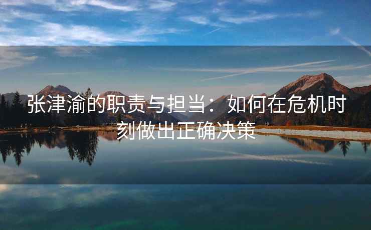 张津渝的职责与担当：如何在危机时刻做出正确决策