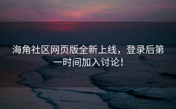 海角社区网页版全新上线，登录后第一时间加入讨论！