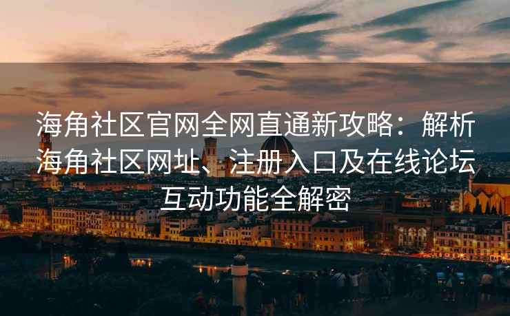 海角社区官网全网直通新攻略：解析海角社区网址、注册入口及在线论坛互动功能全解密